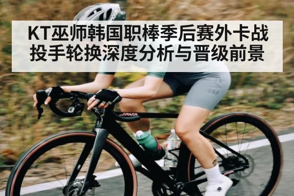 KT巫师韩国职棒季后赛外卡战投手轮换深度分析与晋级前景 - kaiyun