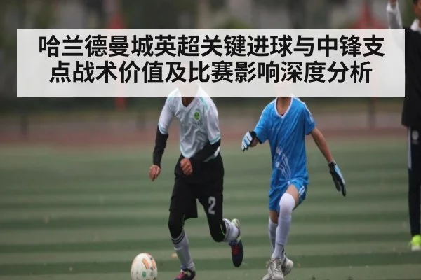 哈兰德曼城英超关键进球与中锋支点战术价值及比赛影响深度分析 - kaiyun